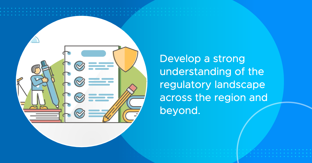 develop a strong understanding of the regulatory landscape across the region and beyond content image